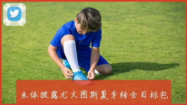 米体披露尤文图斯夏季转会目标包括卡拉菲奥里阿利松与B席等球员