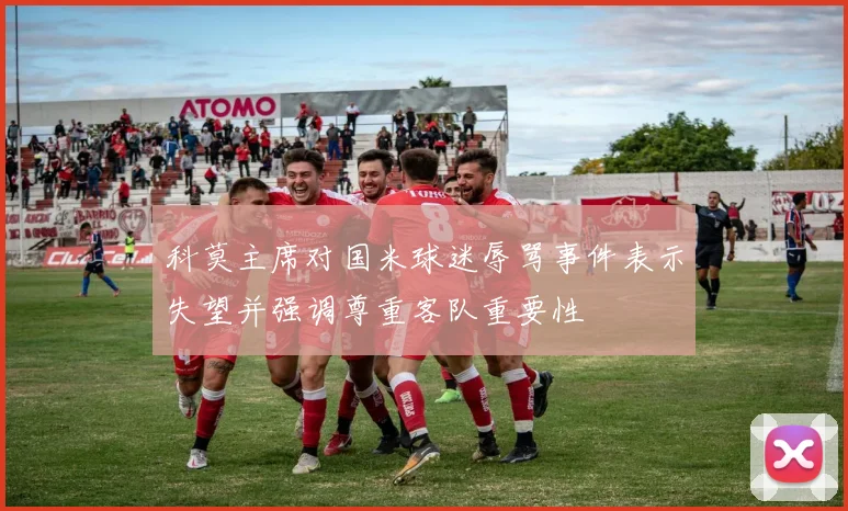 科莫主席对国米球迷辱骂事件表示失望并强调尊重客队重要性