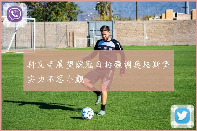 科瓦奇展望欧冠目标强调奥格斯堡实力不容小觑